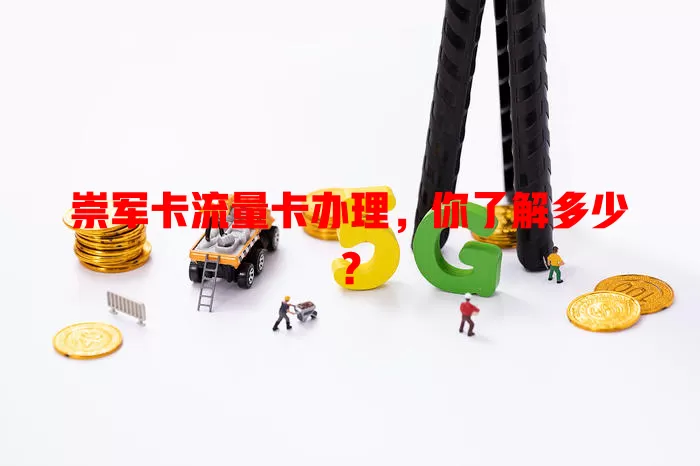 崇军卡流量卡办理，你了解多少？