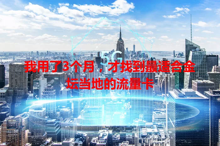 我用了3个月，才找到最适合金坛当地的流量卡