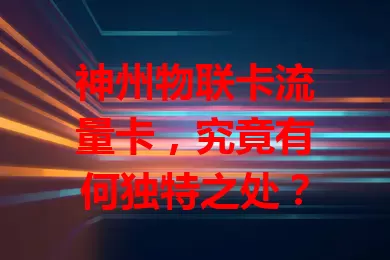 神州物联卡流量卡，究竟有何独特之处？