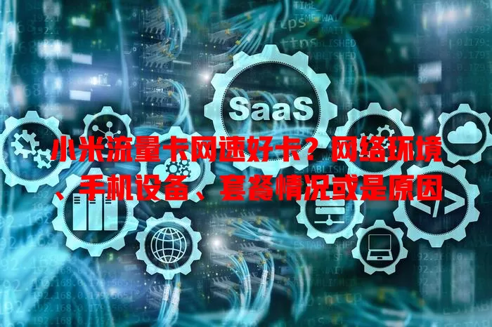 小米流量卡网速好卡？网络环境、手机设备、套餐情况或是原因