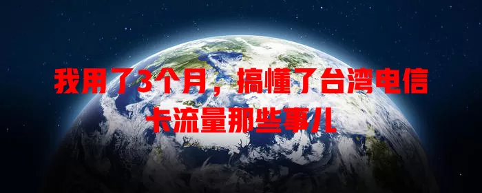我用了3个月，搞懂了台湾电信卡流量那些事儿