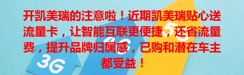 开凯美瑞的注意啦！近期凯美瑞贴心送流量卡，让智能互联更便捷，还省流量费，提升品牌归属感，已购和潜在车主都受益！