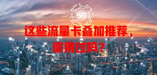 这些流量卡叠加推荐，你用过吗？