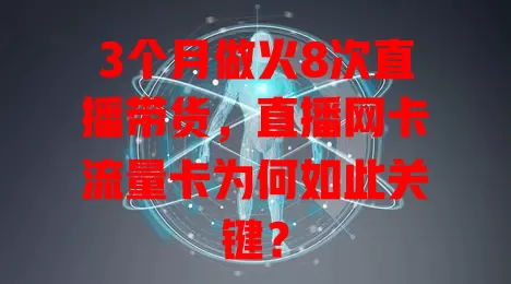 3个月做火8次直播带货，直播网卡流量卡为何如此关键？