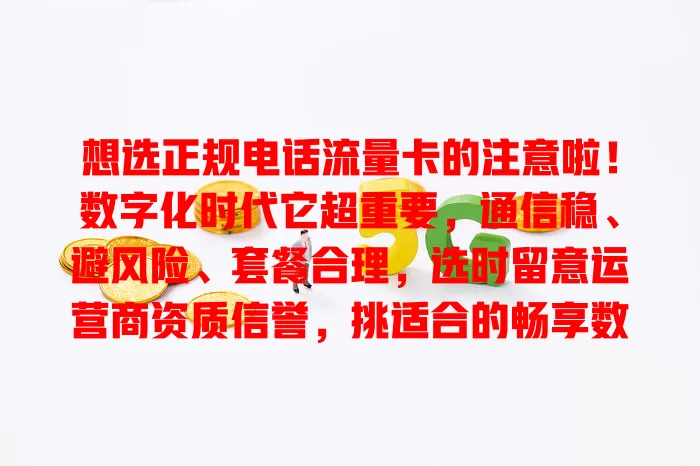 想选正规电话流量卡的注意啦！数字化时代它超重要，通信稳、避风险、套餐合理，选时留意运营商资质信誉，挑适合的畅享数字生活，无通信网络之忧