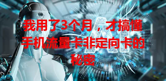 我用了3个月，才搞懂手机流量卡非定向卡的秘密