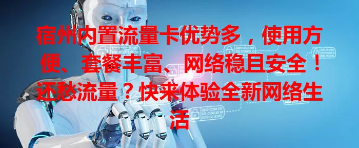 宿州内置流量卡优势多，使用方便、套餐丰富、网络稳且安全！还愁流量？快来体验全新网络生活