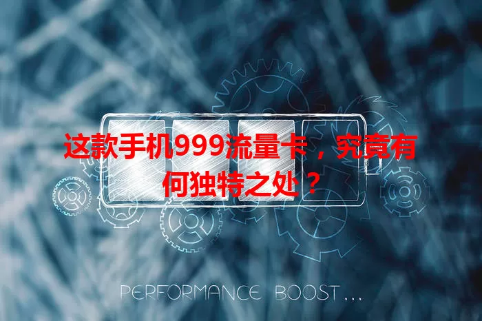 这款手机999流量卡，究竟有何独特之处？