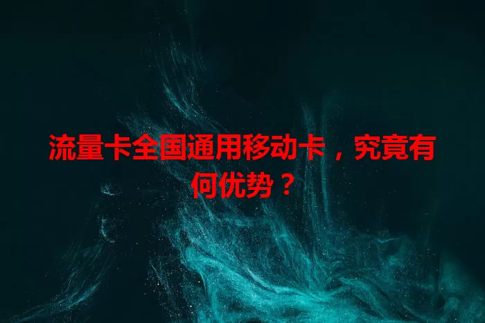 流量卡全国通用移动卡，究竟有何优势？