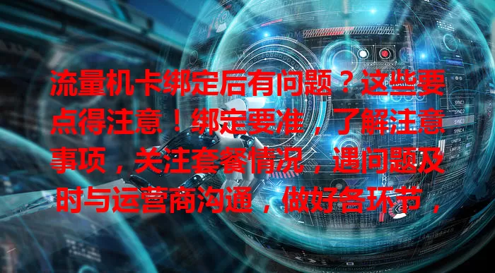 流量机卡绑定后有问题？这些要点得注意！绑定要准，了解注意事项，关注套餐情况，遇问题及时与运营商沟通，做好各环节，让流量卡更好服务咱。