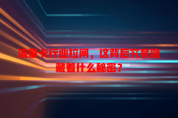流量卡行业拉闸，这背后究竟隐藏着什么秘密？