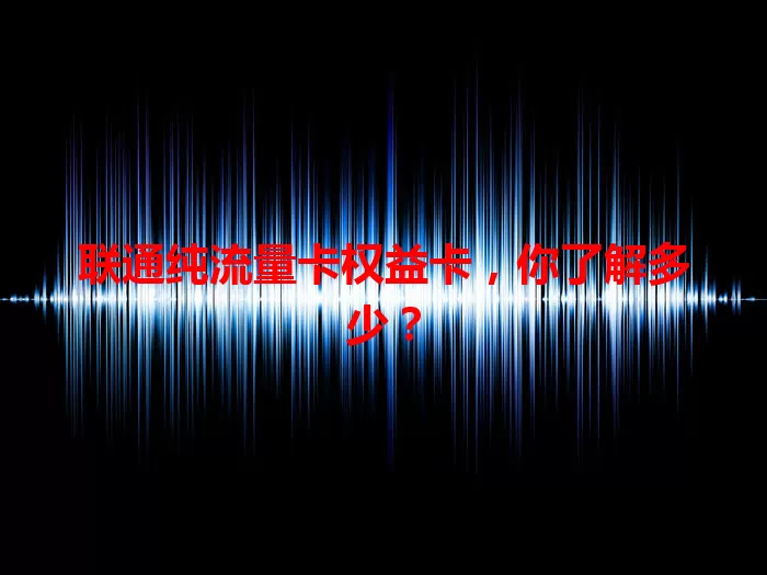 联通纯流量卡权益卡，你了解多少？