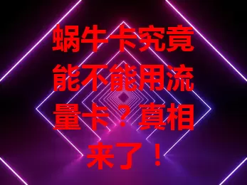 蜗牛卡究竟能不能用流量卡？真相来了！