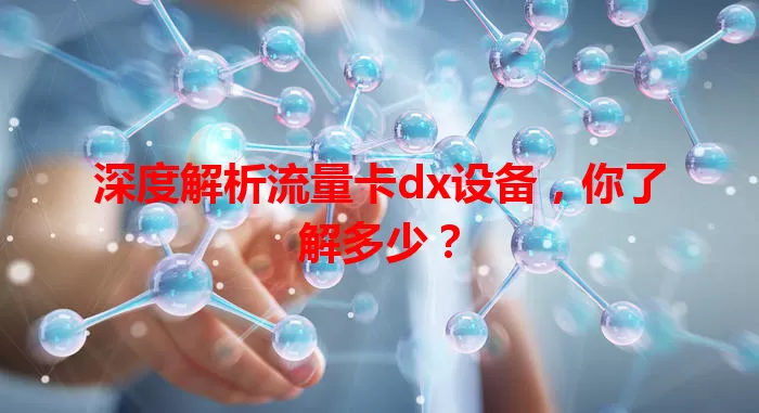 深度解析流量卡dx设备，你了解多少？