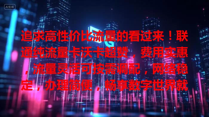 追求高性价比流量的看过来！联通纯流量卡沃卡超赞，费用实惠，流量灵活可按需调配，网络稳定，办理简便，畅享数字世界就选它！