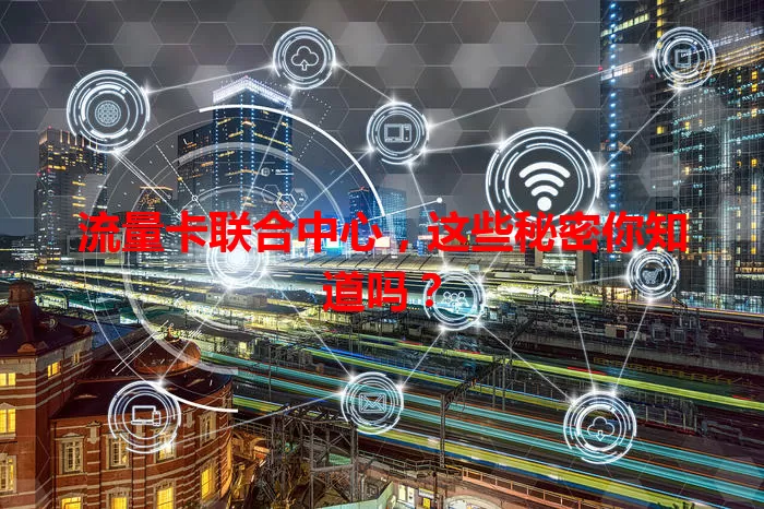 流量卡联合中心，这些秘密你知道吗？