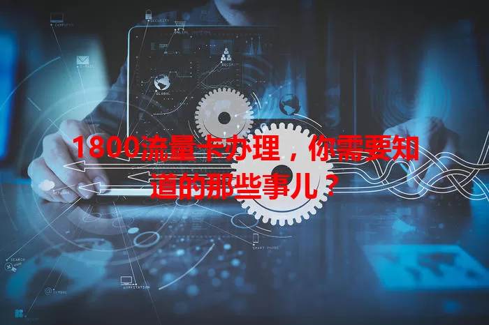 1800流量卡办理，你需要知道的那些事儿？