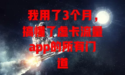我用了3个月，搞懂了虚卡流量app的所有门道