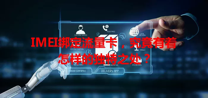 IMEI绑定流量卡，究竟有着怎样的独特之处？