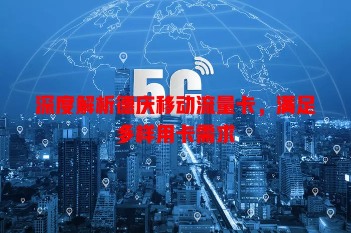 深度解析德庆移动流量卡，满足多样用卡需求