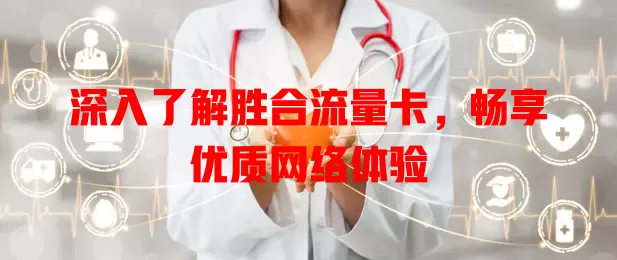 深入了解胜合流量卡，畅享优质网络体验