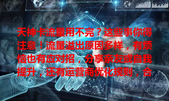天神卡流量用不完？这些事你得注意！流量溢出原因多样，有烦恼也有应对招，分享亲友或自我提升，还有运营商优化规则，合理利用多余流量超重要！