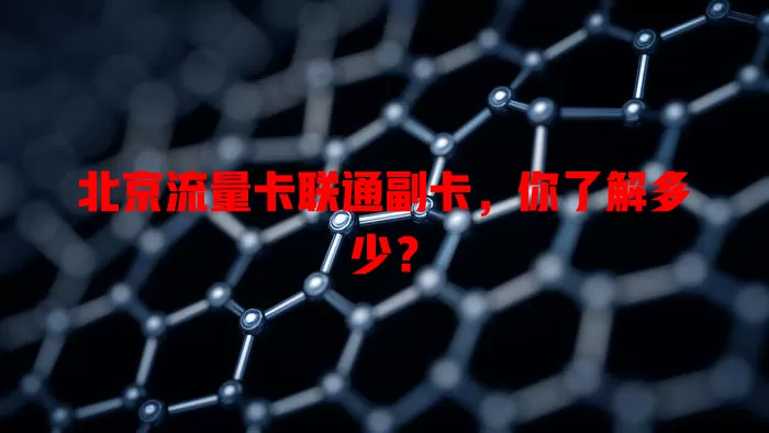 北京流量卡联通副卡，你了解多少？
