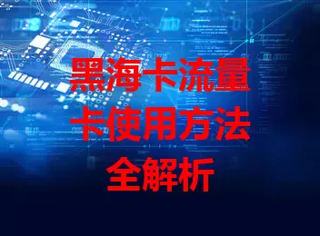 黑海卡流量卡使用方法全解析