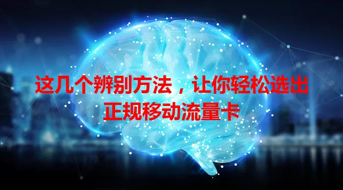 这几个辨别方法，让你轻松选出正规移动流量卡