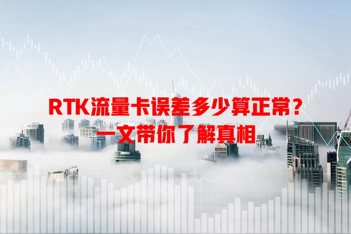 RTK流量卡误差多少算正常？一文带你了解真相