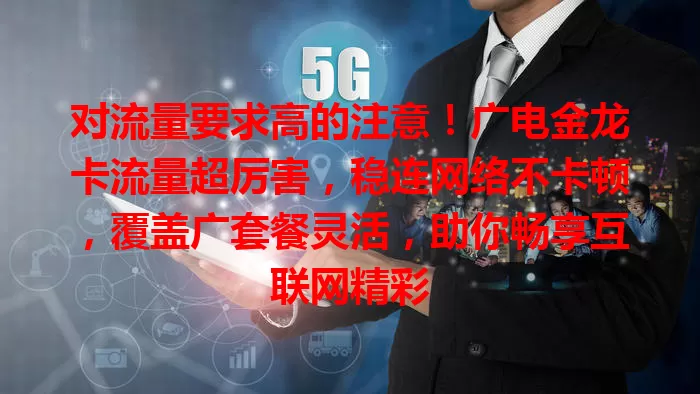 对流量要求高的注意！广电金龙卡流量超厉害，稳连网络不卡顿，覆盖广套餐灵活，助你畅享互联网精彩