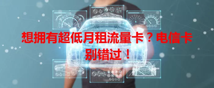 想拥有超低月租流量卡？电信卡别错过！
