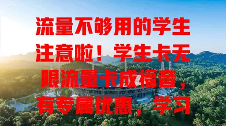 流量不够用的学生注意啦！学生卡无限流量卡成福音，有专属优惠，学习娱乐社交都不愁，畅享便利网络体验