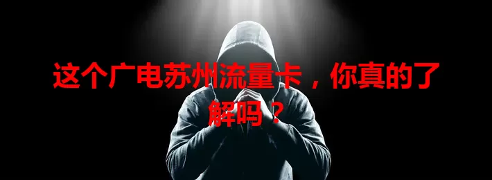 这个广电苏州流量卡，你真的了解吗？