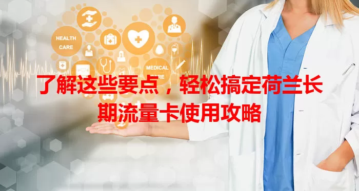 了解这些要点，轻松搞定荷兰长期流量卡使用攻略