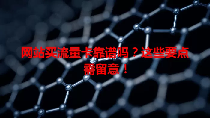 网站买流量卡靠谱吗？这些要点需留意！