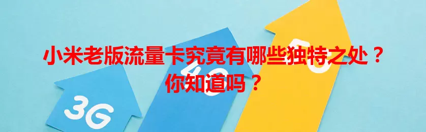 小米老版流量卡究竟有哪些独特之处？你知道吗？