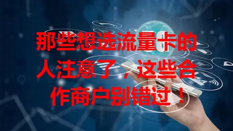 那些想选流量卡的人注意了，这些合作商户别错过！