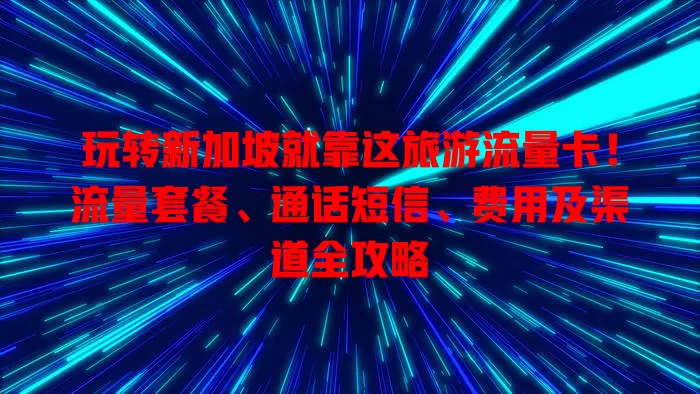 玩转新加坡就靠这旅游流量卡！流量套餐、通话短信、费用及渠道全攻略