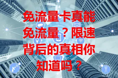 免流量卡真能免流量？限速背后的真相你知道吗？