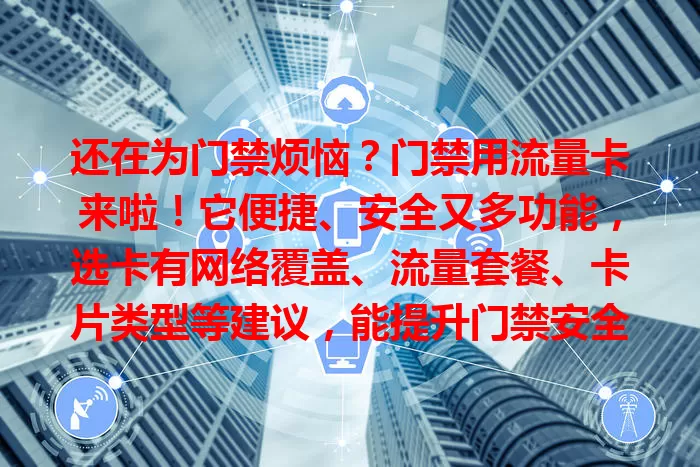 还在为门禁烦恼？门禁用流量卡来啦！它便捷、安全又多功能，选卡有网络覆盖、流量套餐、卡片类型等建议，能提升门禁安全与便捷，为生活和企业管理带来便利，快来试试！