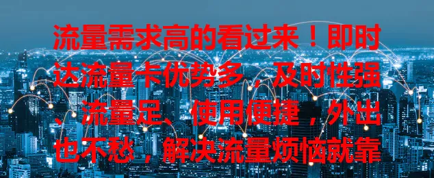 流量需求高的看过来！即时达流量卡优势多，及时性强、流量足、使用便捷，外出也不愁，解决流量烦恼就靠它