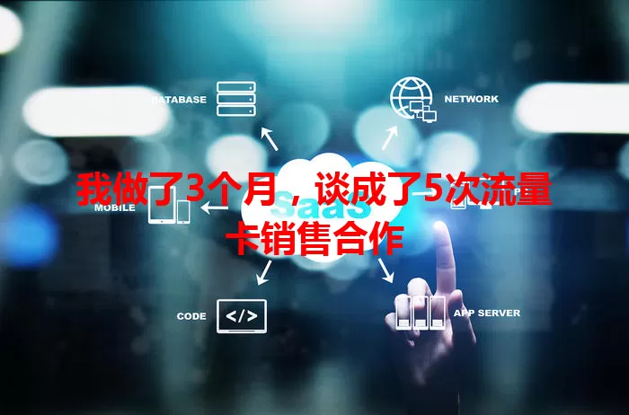 我做了3个月，谈成了5次流量卡销售合作