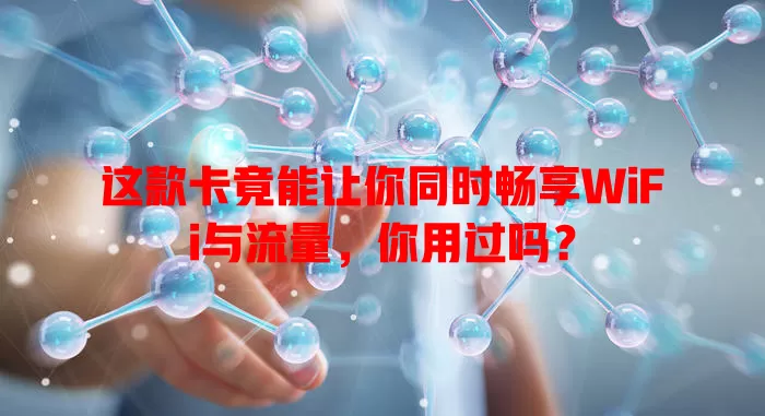 这款卡竟能让你同时畅享WiFi与流量，你用过吗？