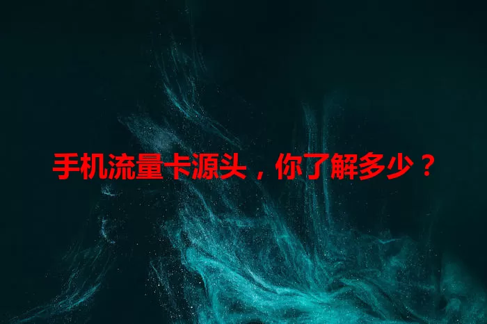 手机流量卡源头，你了解多少？