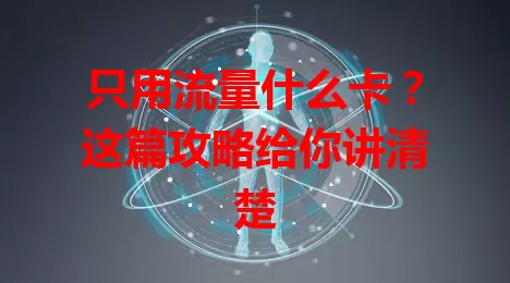 只用流量什么卡？这篇攻略给你讲清楚