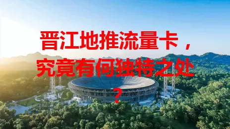 晋江地推流量卡，究竟有何独特之处？