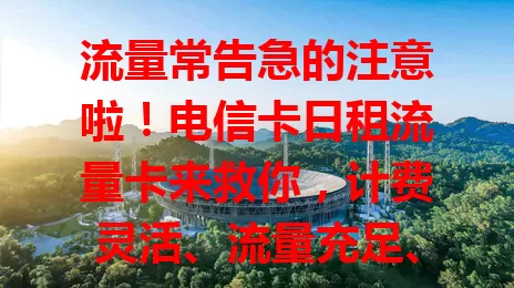 流量常告急的注意啦！电信卡日租流量卡来救你，计费灵活、流量充足、网络超稳，是流量困扰者的绝佳之选