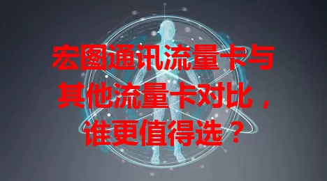 宏图通讯流量卡与其他流量卡对比，谁更值得选？