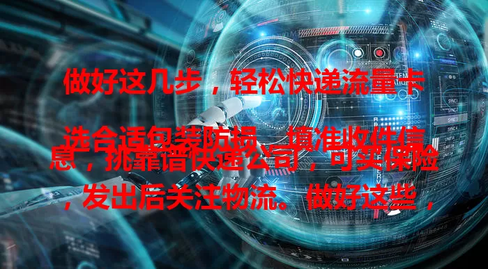 做好这几步，轻松快递流量卡

选合适包装防损，填准收件信息，挑靠谱快递公司，可买保险，发出后关注物流。做好这些，就能让收件人顺利拿到流量卡保障网络使用。